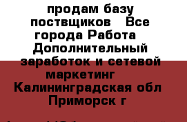 продам базу поствщиков - Все города Работа » Дополнительный заработок и сетевой маркетинг   . Калининградская обл.,Приморск г.